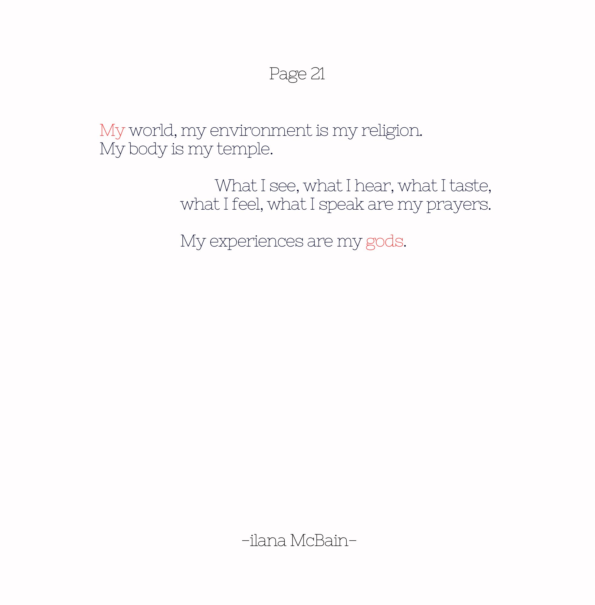 My world, my environment is my religion. My body is my temple. What I see, what I hear, what I taste, what I feel, what I speak are my prayers. My experiences are my gods.